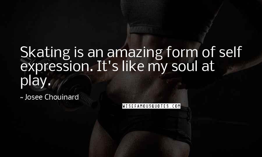 Josee Chouinard Quotes: Skating is an amazing form of self expression. It's like my soul at play.