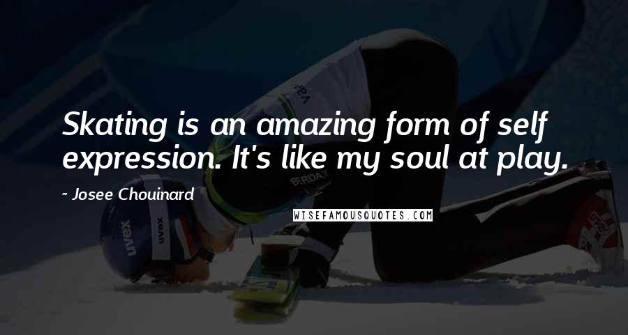 Josee Chouinard Quotes: Skating is an amazing form of self expression. It's like my soul at play.