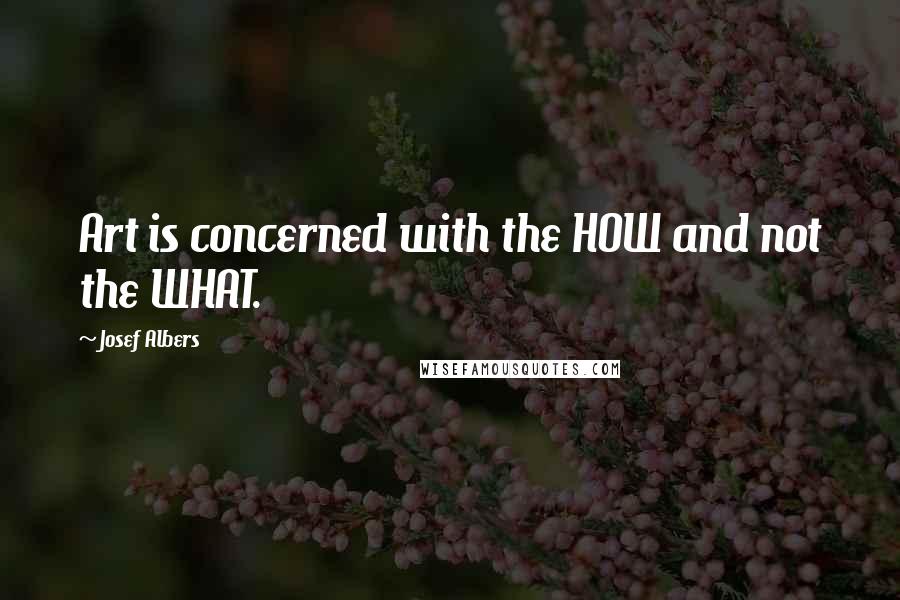 Josef Albers Quotes: Art is concerned with the HOW and not the WHAT.