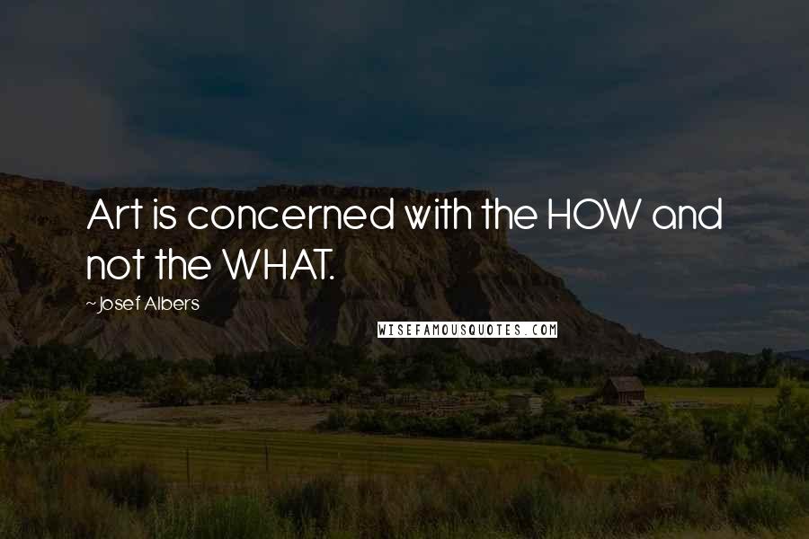 Josef Albers Quotes: Art is concerned with the HOW and not the WHAT.