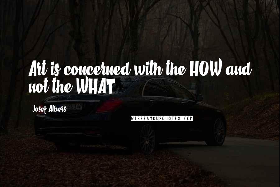 Josef Albers Quotes: Art is concerned with the HOW and not the WHAT.