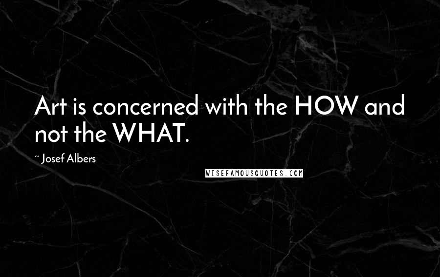 Josef Albers Quotes: Art is concerned with the HOW and not the WHAT.