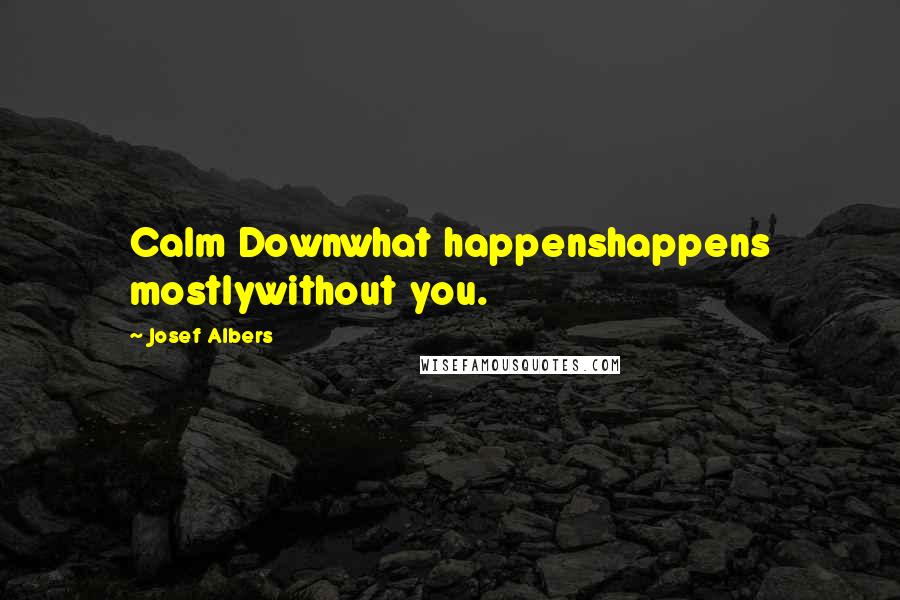 Josef Albers Quotes: Calm Downwhat happenshappens mostlywithout you.