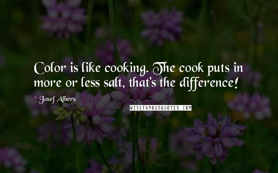 Josef Albers Quotes: Color is like cooking. The cook puts in more or less salt, that's the difference!