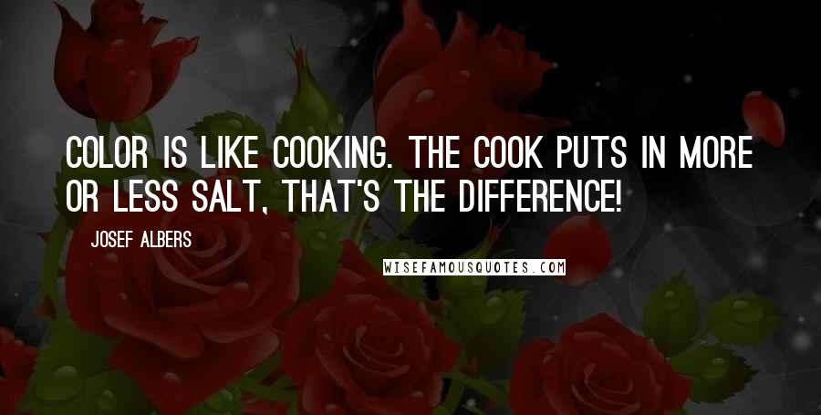 Josef Albers Quotes: Color is like cooking. The cook puts in more or less salt, that's the difference!