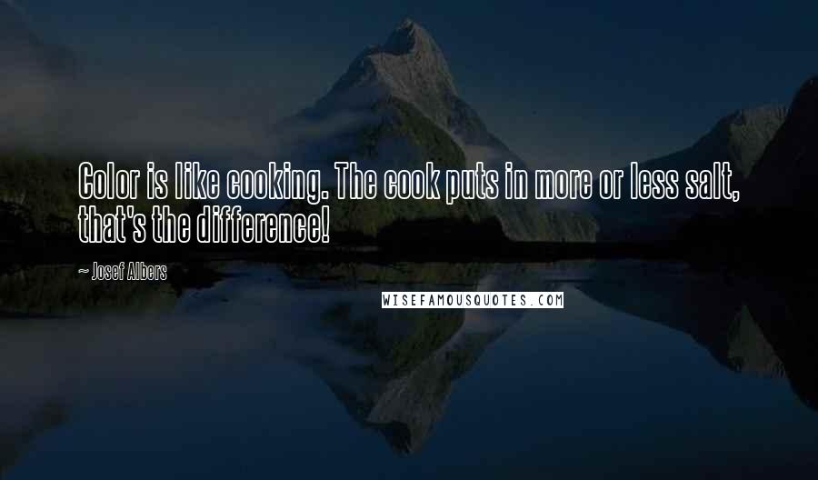 Josef Albers Quotes: Color is like cooking. The cook puts in more or less salt, that's the difference!