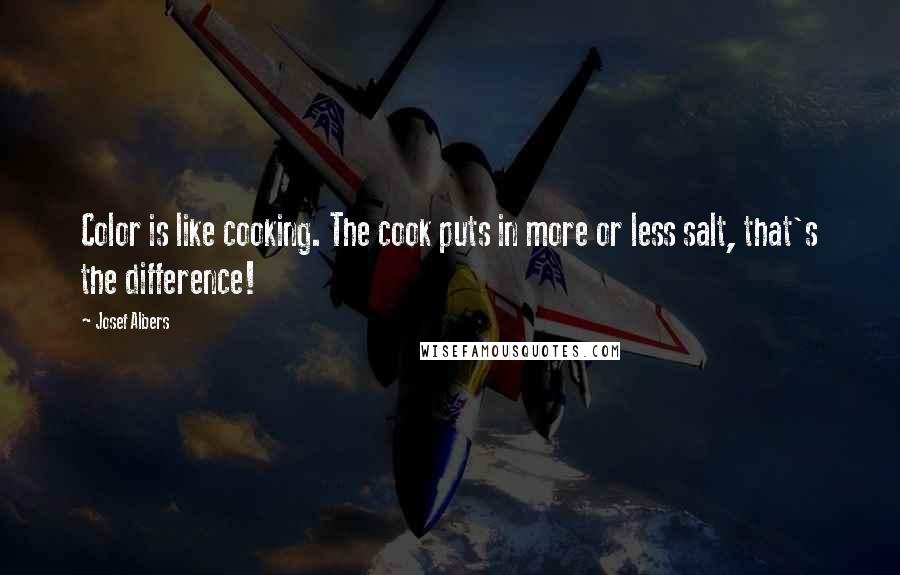 Josef Albers Quotes: Color is like cooking. The cook puts in more or less salt, that's the difference!