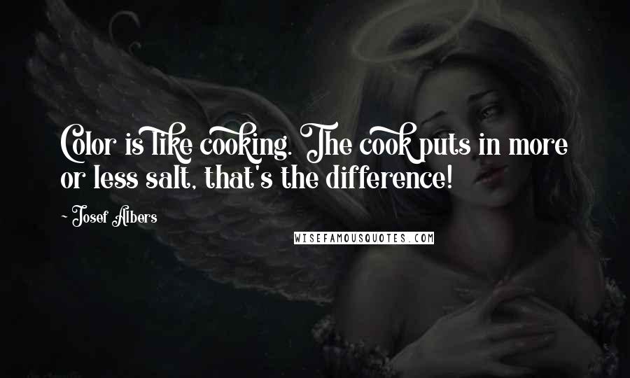 Josef Albers Quotes: Color is like cooking. The cook puts in more or less salt, that's the difference!