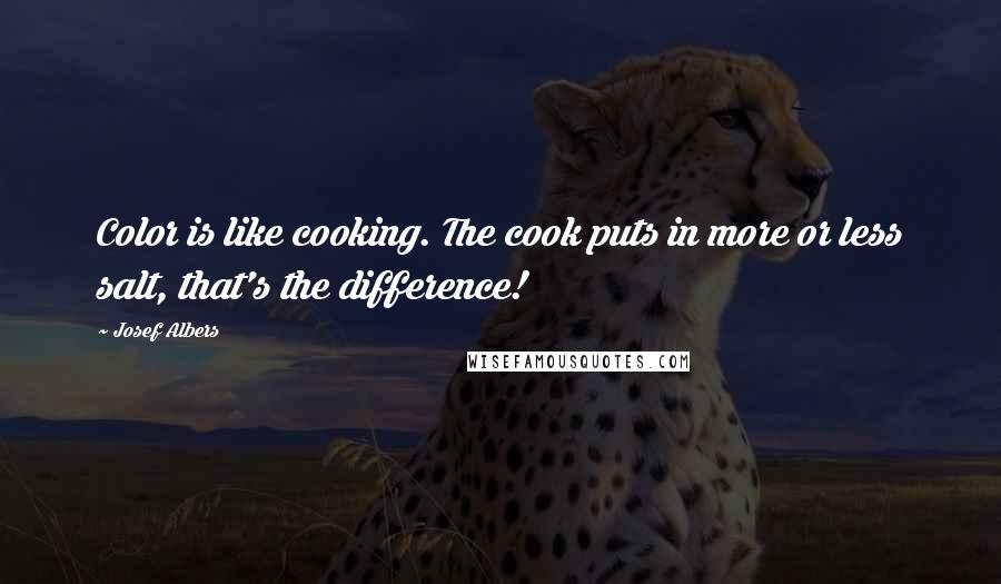 Josef Albers Quotes: Color is like cooking. The cook puts in more or less salt, that's the difference!