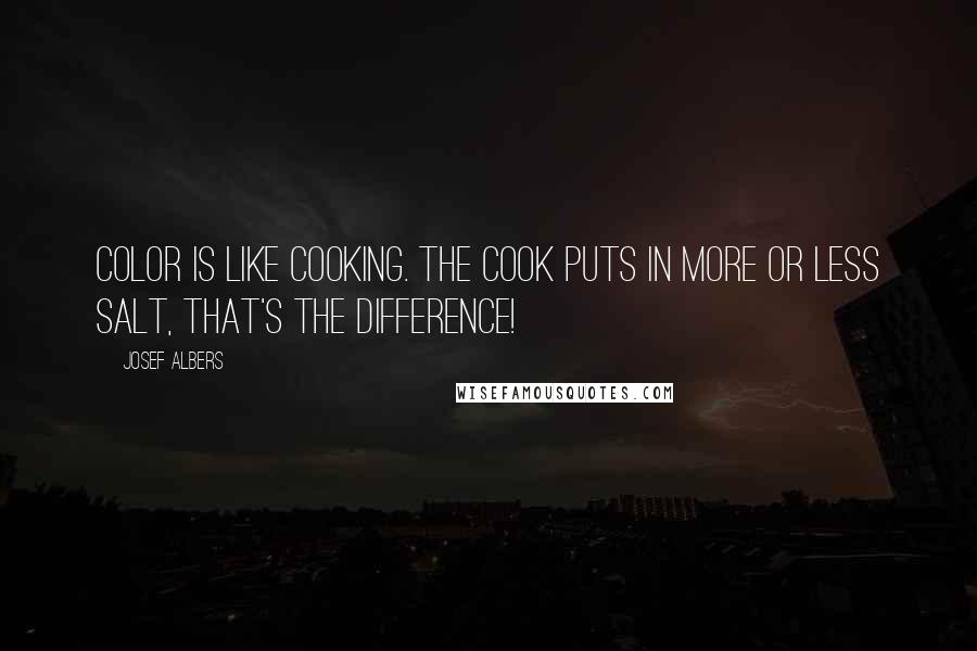 Josef Albers Quotes: Color is like cooking. The cook puts in more or less salt, that's the difference!