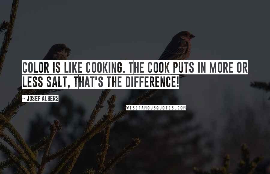 Josef Albers Quotes: Color is like cooking. The cook puts in more or less salt, that's the difference!