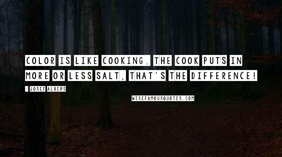 Josef Albers Quotes: Color is like cooking. The cook puts in more or less salt, that's the difference!
