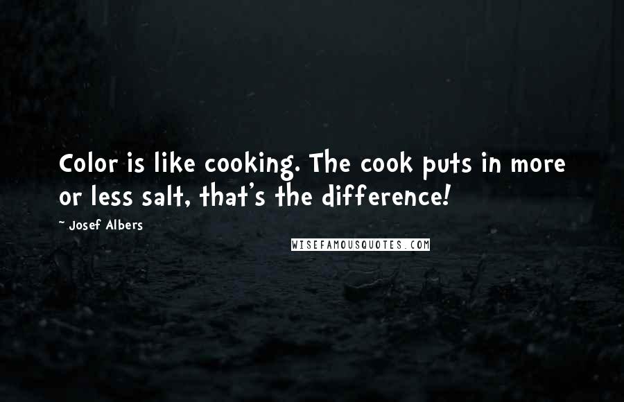 Josef Albers Quotes: Color is like cooking. The cook puts in more or less salt, that's the difference!