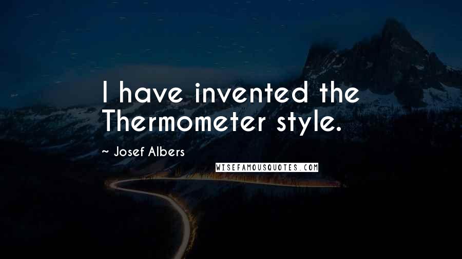 Josef Albers Quotes: I have invented the Thermometer style.