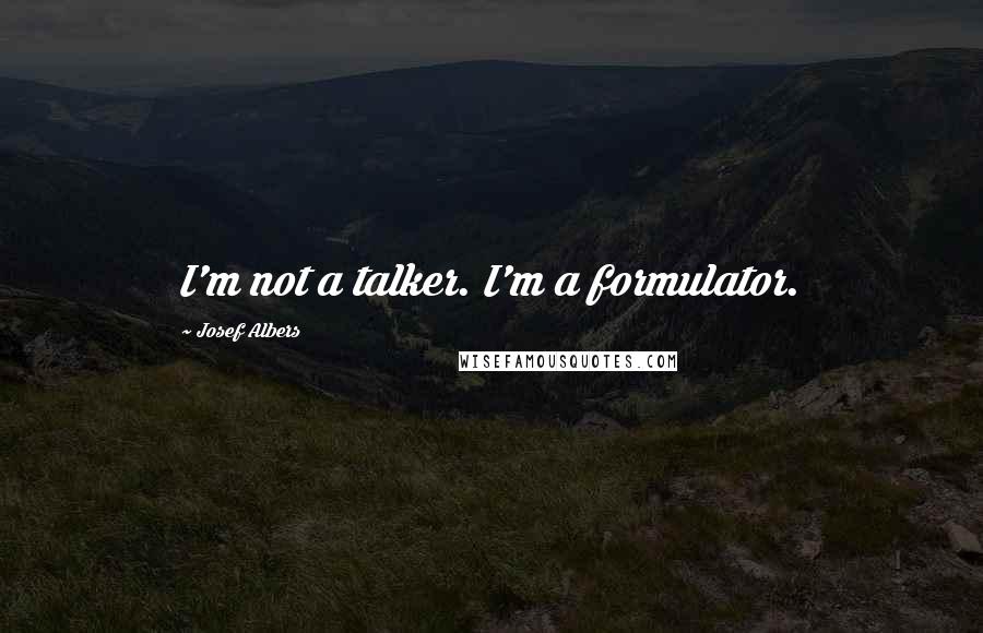 Josef Albers Quotes: I'm not a talker. I'm a formulator.