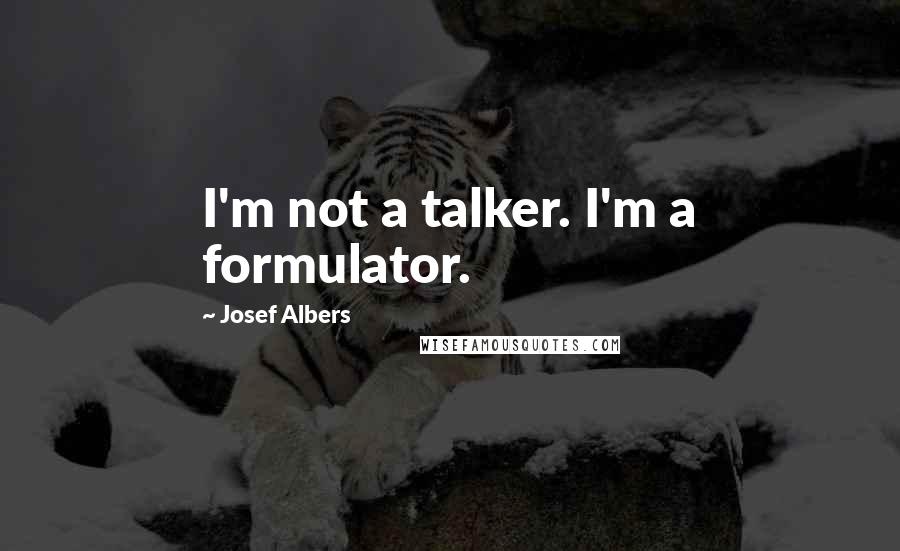 Josef Albers Quotes: I'm not a talker. I'm a formulator.