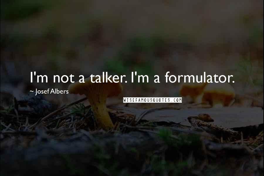 Josef Albers Quotes: I'm not a talker. I'm a formulator.