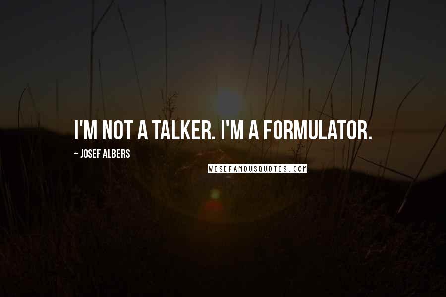 Josef Albers Quotes: I'm not a talker. I'm a formulator.