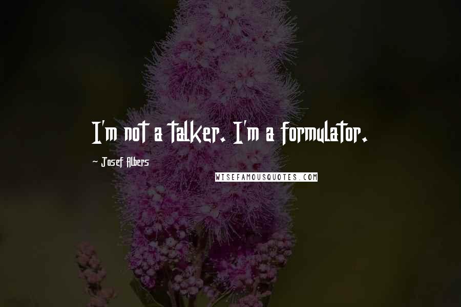 Josef Albers Quotes: I'm not a talker. I'm a formulator.