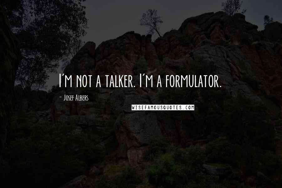 Josef Albers Quotes: I'm not a talker. I'm a formulator.