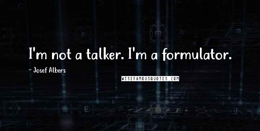 Josef Albers Quotes: I'm not a talker. I'm a formulator.