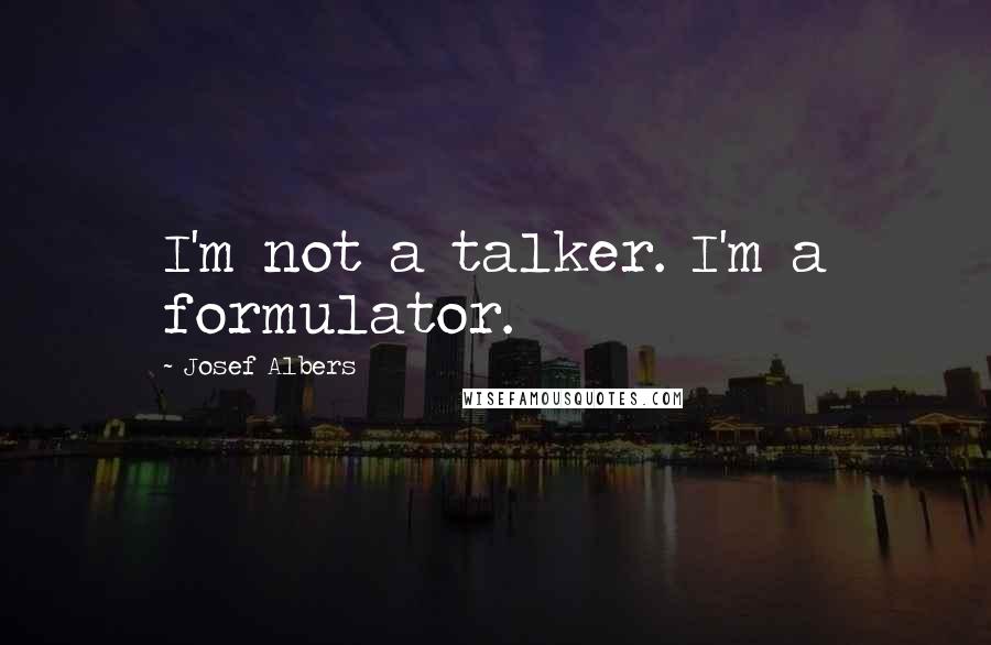 Josef Albers Quotes: I'm not a talker. I'm a formulator.