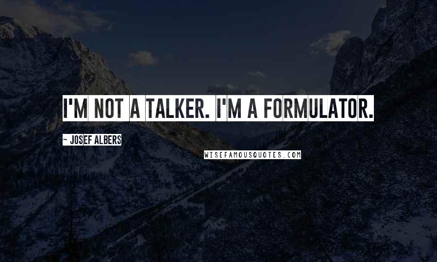 Josef Albers Quotes: I'm not a talker. I'm a formulator.