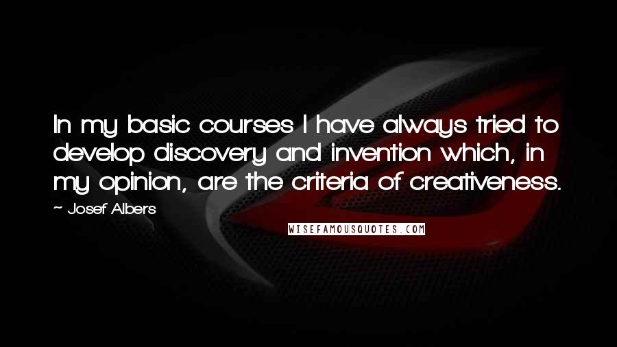 Josef Albers Quotes: In my basic courses I have always tried to develop discovery and invention which, in my opinion, are the criteria of creativeness.