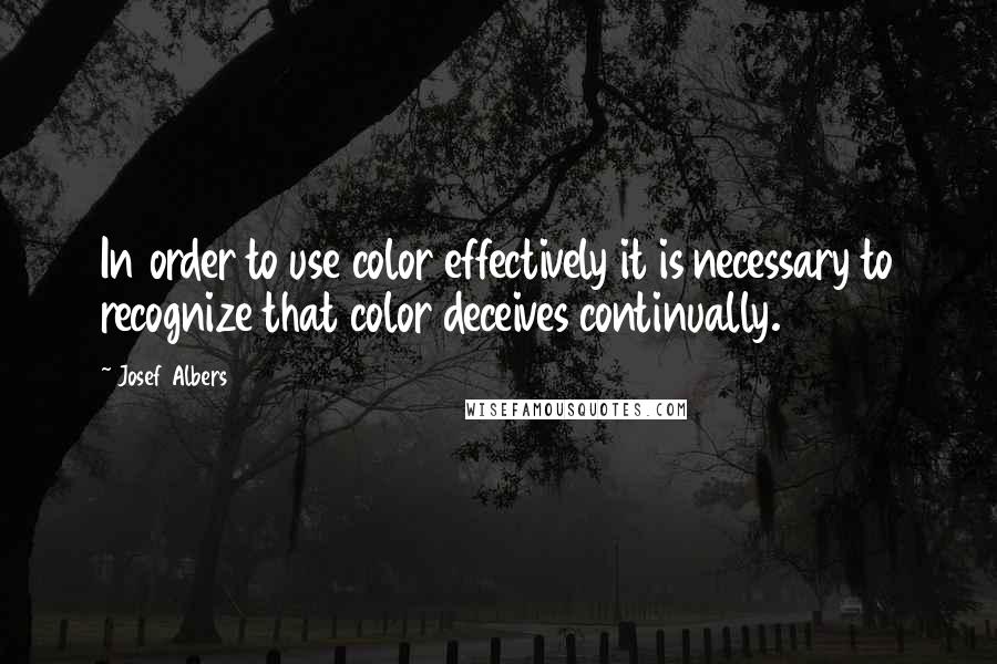 Josef Albers Quotes: In order to use color effectively it is necessary to recognize that color deceives continually.