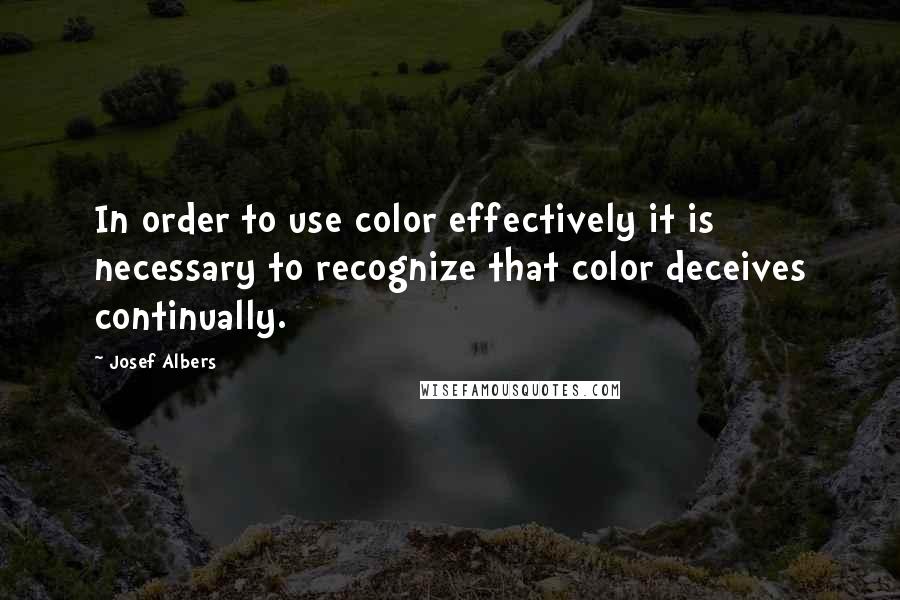 Josef Albers Quotes: In order to use color effectively it is necessary to recognize that color deceives continually.