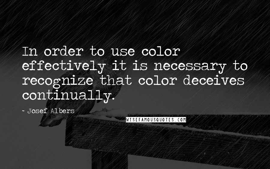 Josef Albers Quotes: In order to use color effectively it is necessary to recognize that color deceives continually.