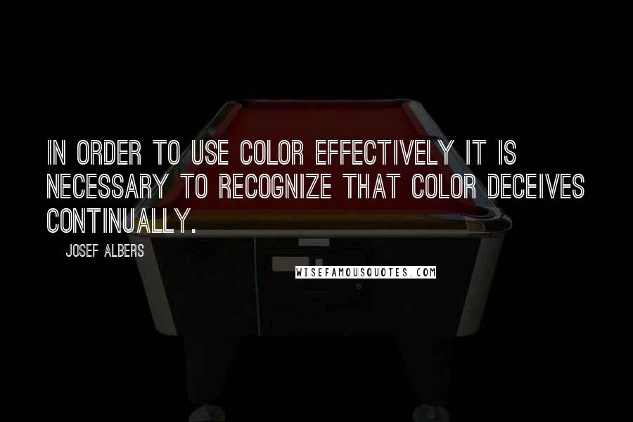 Josef Albers Quotes: In order to use color effectively it is necessary to recognize that color deceives continually.