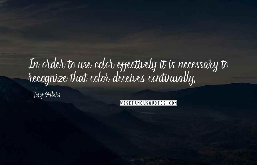 Josef Albers Quotes: In order to use color effectively it is necessary to recognize that color deceives continually.