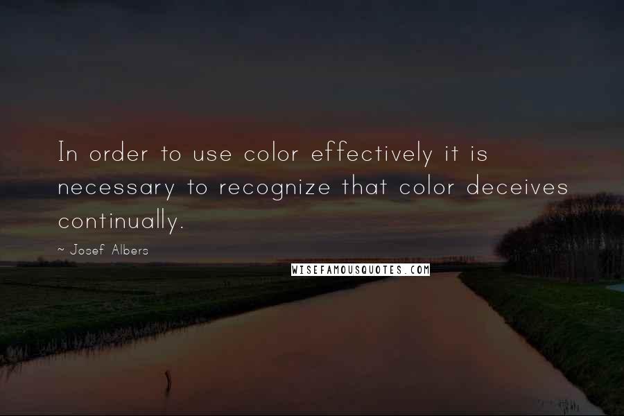 Josef Albers Quotes: In order to use color effectively it is necessary to recognize that color deceives continually.