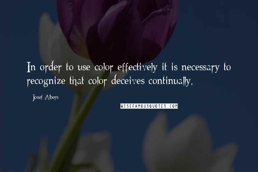 Josef Albers Quotes: In order to use color effectively it is necessary to recognize that color deceives continually.