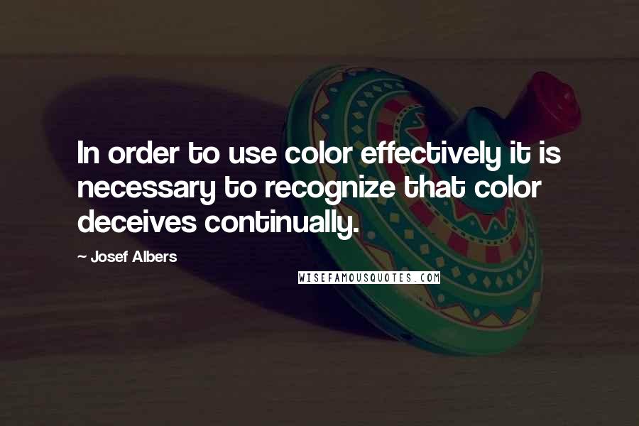 Josef Albers Quotes: In order to use color effectively it is necessary to recognize that color deceives continually.
