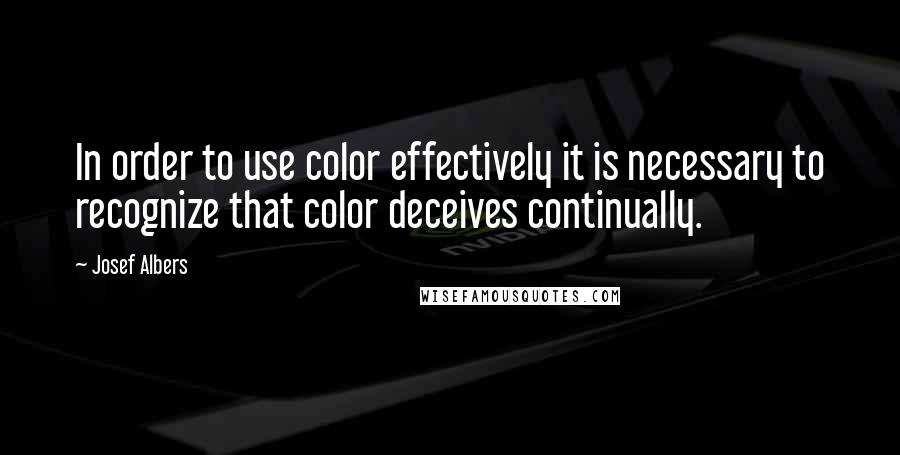 Josef Albers Quotes: In order to use color effectively it is necessary to recognize that color deceives continually.