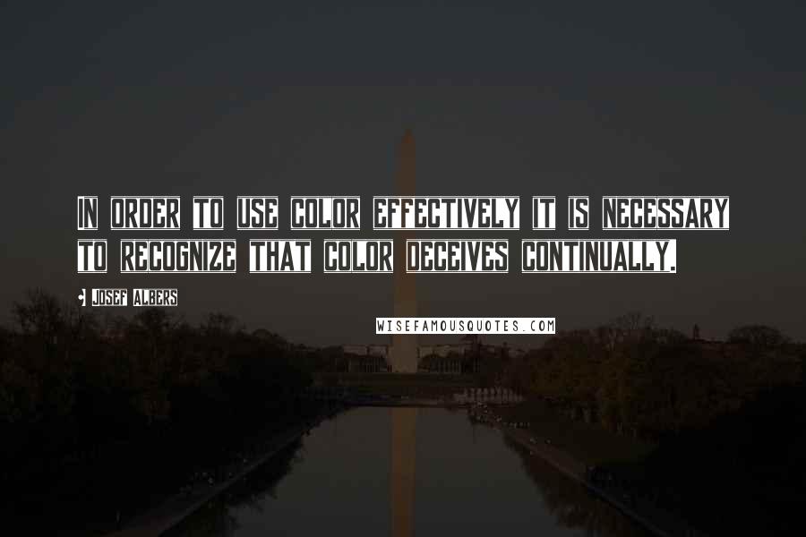 Josef Albers Quotes: In order to use color effectively it is necessary to recognize that color deceives continually.