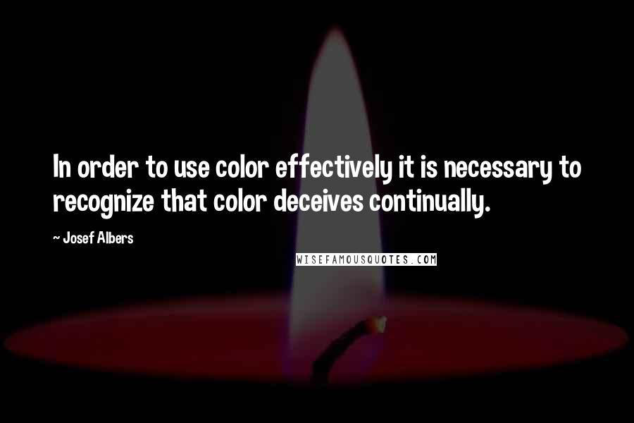 Josef Albers Quotes: In order to use color effectively it is necessary to recognize that color deceives continually.