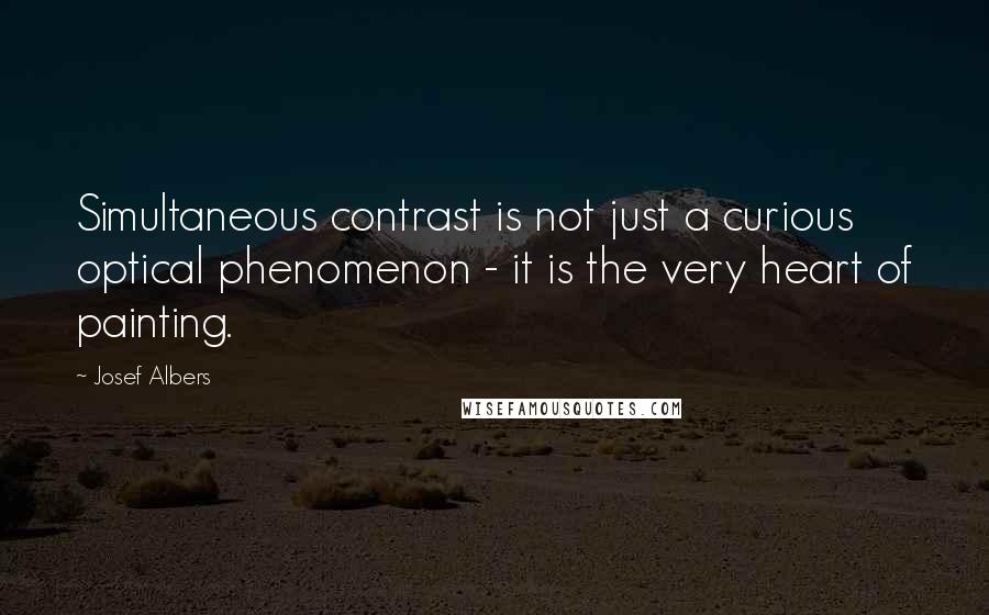 Josef Albers Quotes: Simultaneous contrast is not just a curious optical phenomenon - it is the very heart of painting.