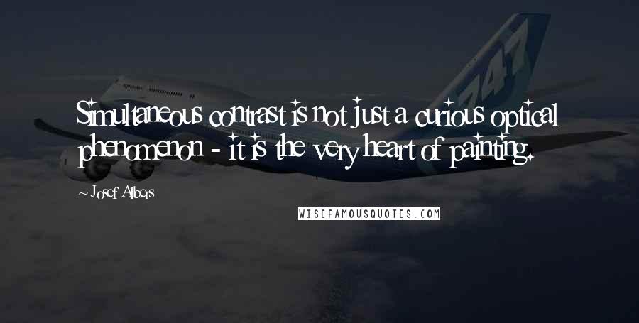 Josef Albers Quotes: Simultaneous contrast is not just a curious optical phenomenon - it is the very heart of painting.