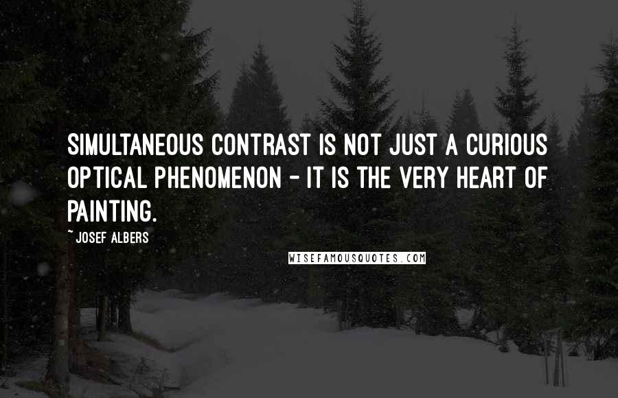 Josef Albers Quotes: Simultaneous contrast is not just a curious optical phenomenon - it is the very heart of painting.