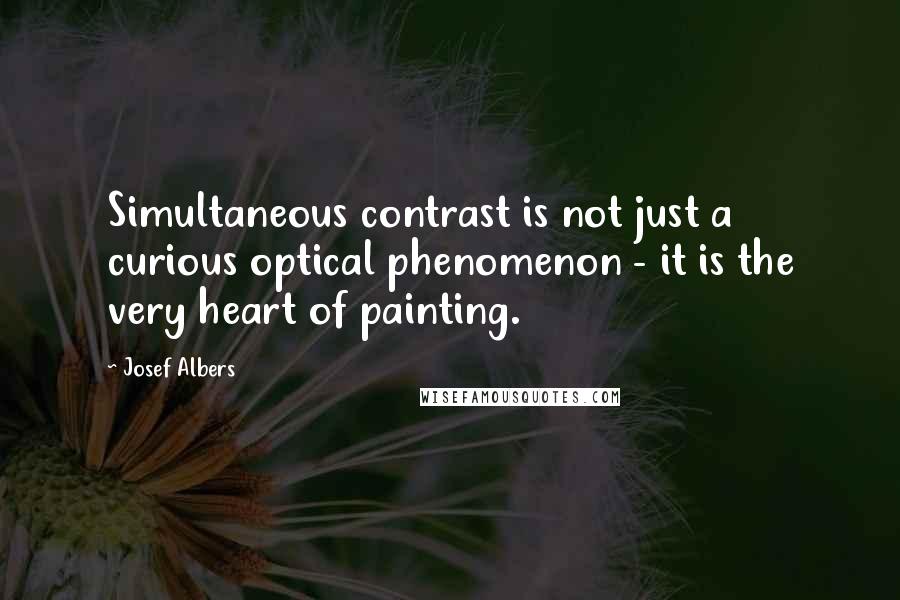 Josef Albers Quotes: Simultaneous contrast is not just a curious optical phenomenon - it is the very heart of painting.