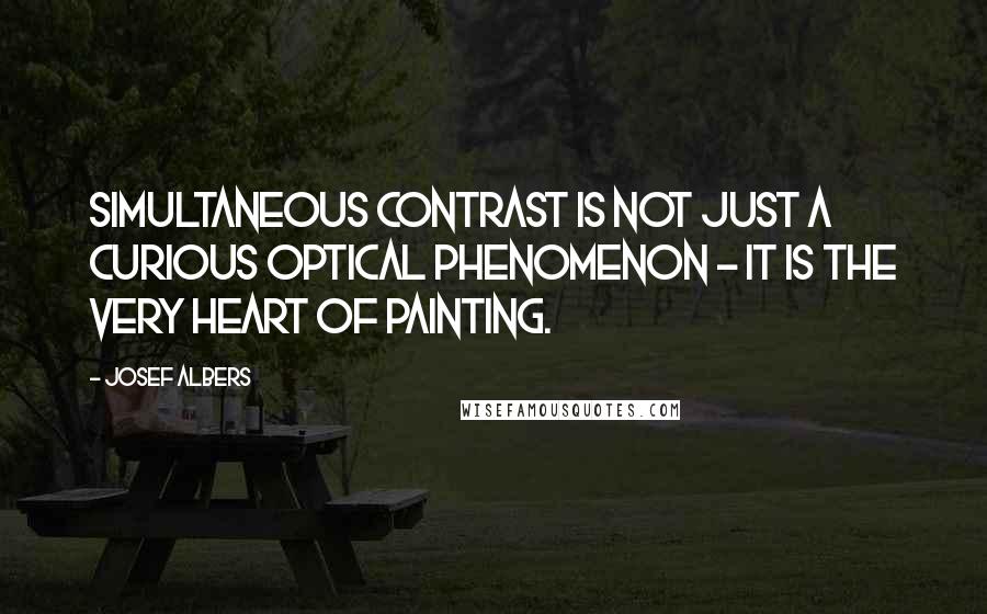 Josef Albers Quotes: Simultaneous contrast is not just a curious optical phenomenon - it is the very heart of painting.