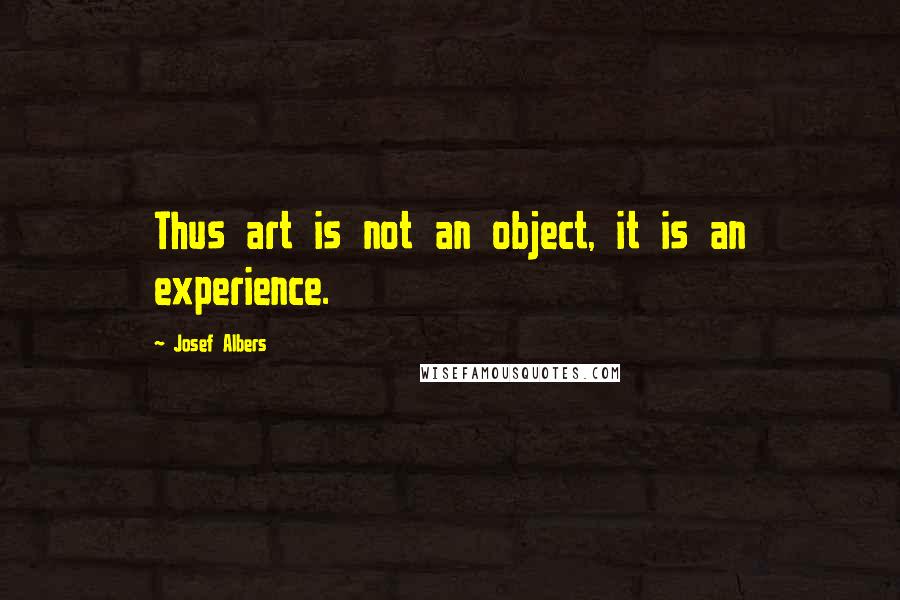 Josef Albers Quotes: Thus art is not an object, it is an experience.