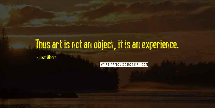 Josef Albers Quotes: Thus art is not an object, it is an experience.