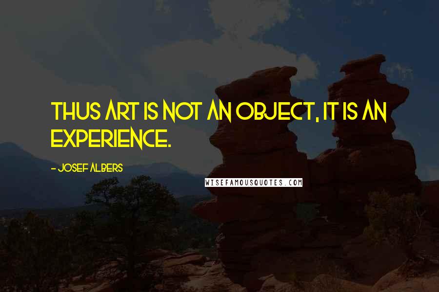 Josef Albers Quotes: Thus art is not an object, it is an experience.