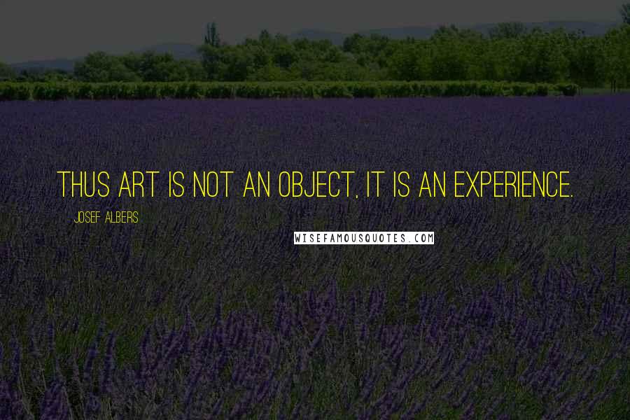 Josef Albers Quotes: Thus art is not an object, it is an experience.