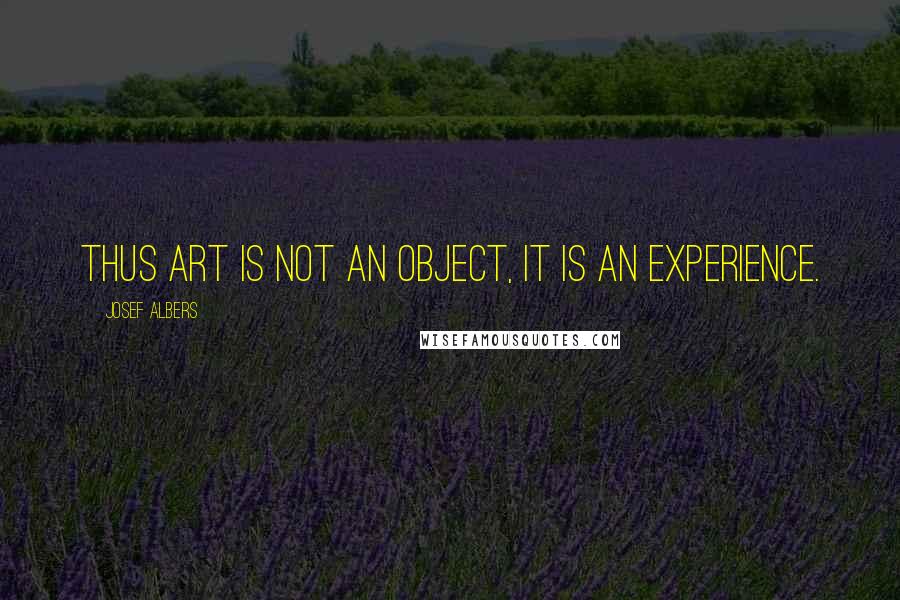 Josef Albers Quotes: Thus art is not an object, it is an experience.