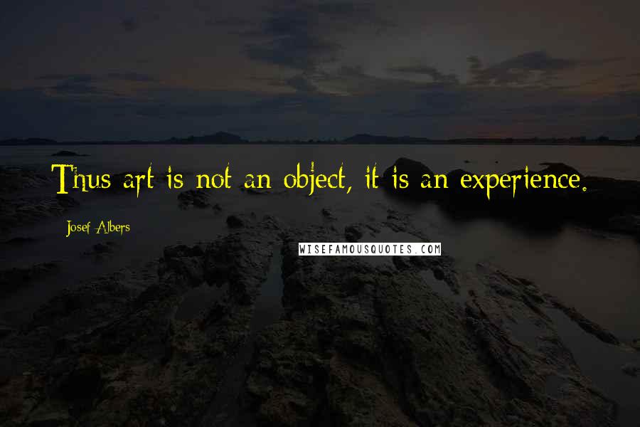 Josef Albers Quotes: Thus art is not an object, it is an experience.